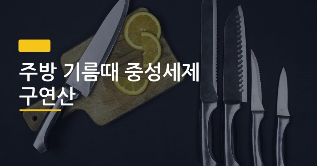 주방 기름때 중성세제 구연산, 상황별로 다른 정답이 있었다